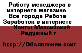 Работу менеджера в интернете магазине. - Все города Работа » Заработок в интернете   . Ханты-Мансийский,Радужный г.